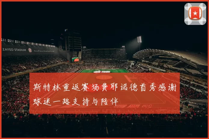 斯特林重返赛场费耶诺德首秀感谢球迷一路支持与陪伴