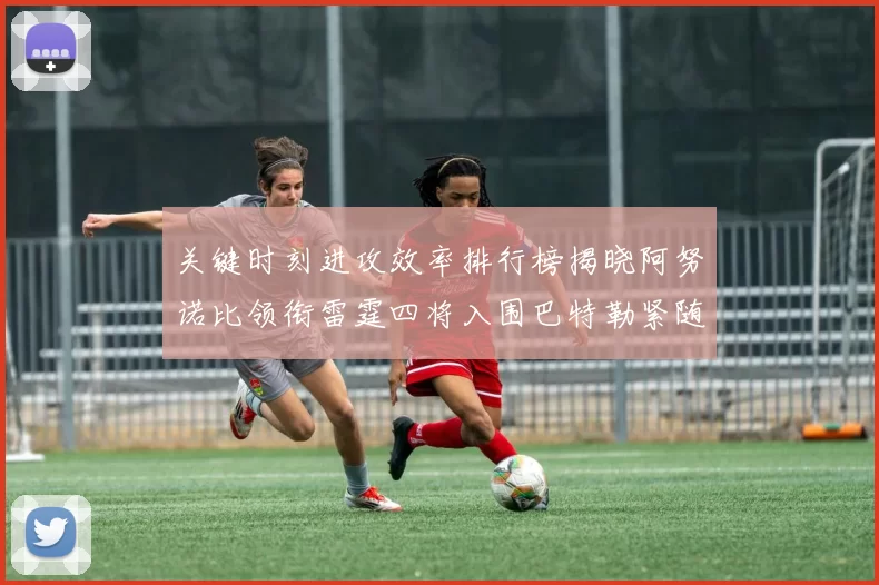关键时刻进攻效率排行榜揭晓阿努诺比领衔雷霆四将入围巴特勒紧随其后
