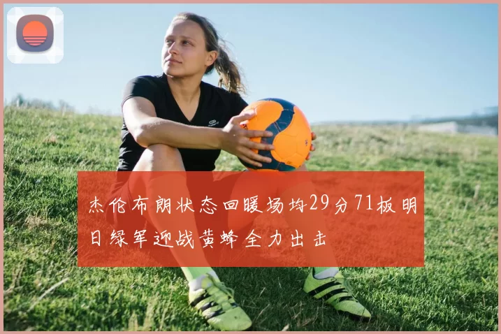 杰伦布朗状态回暖场均29分71板明日绿军迎战黄蜂全力出击