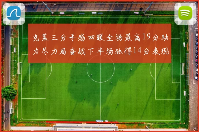 克莱三分手感回暖全场最高19分助力尽力局奋战下半场独得14分表现抢眼