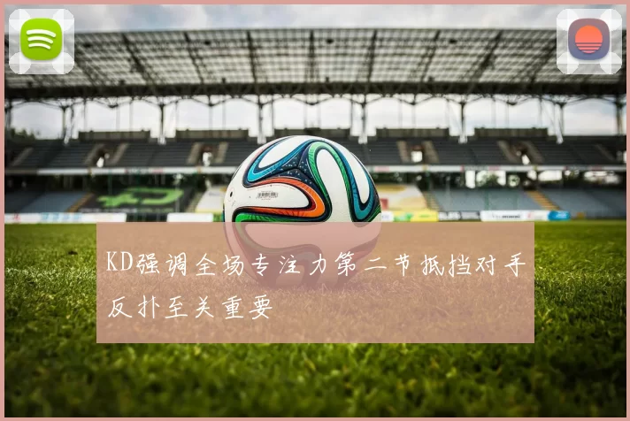 KD强调全场专注力第二节抵挡对手反扑至关重要