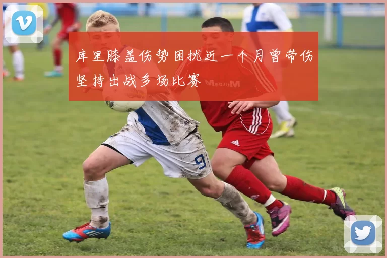库里膝盖伤势困扰近一个月曾带伤坚持出战多场比赛
