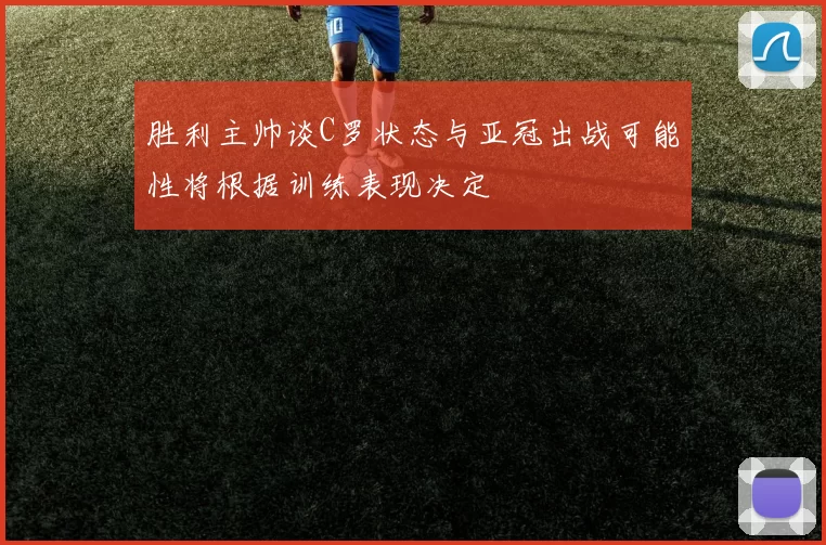 胜利主帅谈C罗状态与亚冠出战可能性将根据训练表现决定