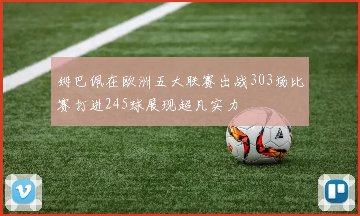 姆巴佩在欧洲五大联赛出战303场比赛打进245球展现超凡实力