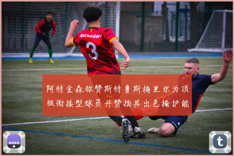 阿特金森称赞斯特鲁斯梅里尔为顶级衔接型球员并赞扬其出色掩护能力