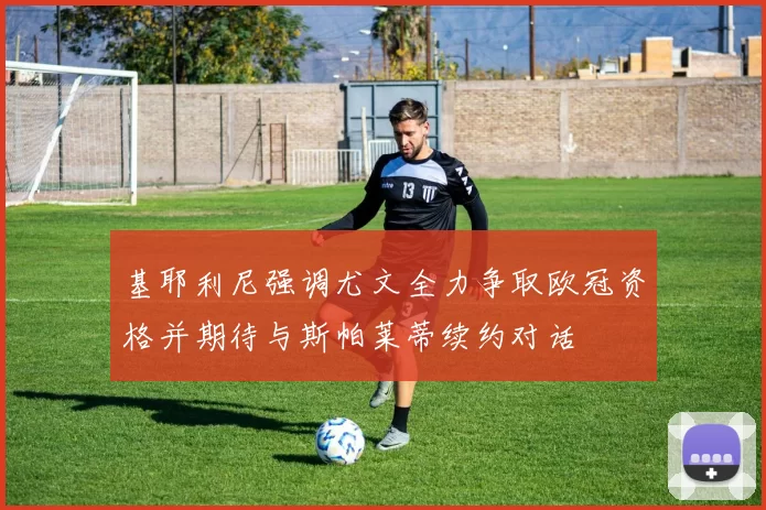 基耶利尼强调尤文全力争取欧冠资格并期待与斯帕莱蒂续约对话