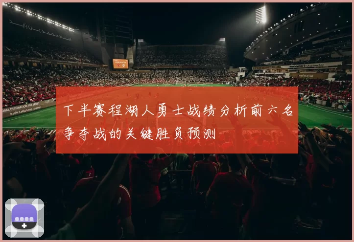 下半赛程湖人勇士战绩分析前六名争夺战的关键胜负预测