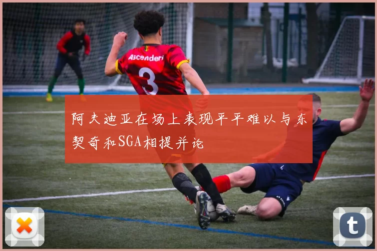阿夫迪亚在场上表现平平难以与东契奇和SGA相提并论