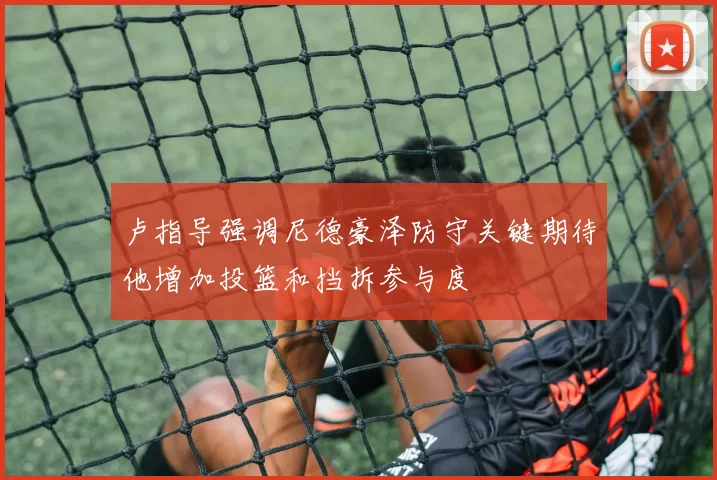 卢指导强调尼德豪泽防守关键期待他增加投篮和挡拆参与度