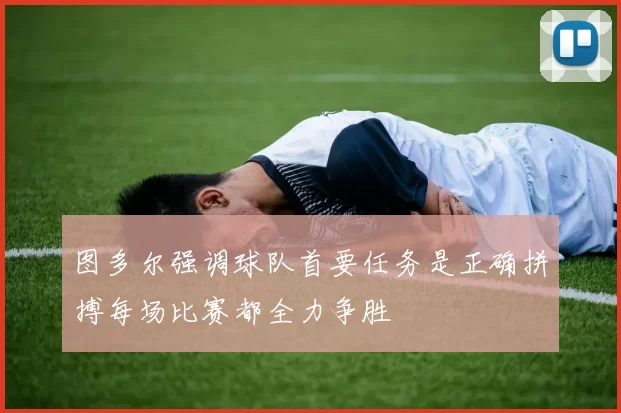 图多尔强调球队首要任务是正确拼搏每场比赛都全力争胜