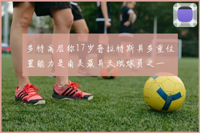 多特高层称17岁普拉特斯具多重位置能力是南美最具天赋球员之一