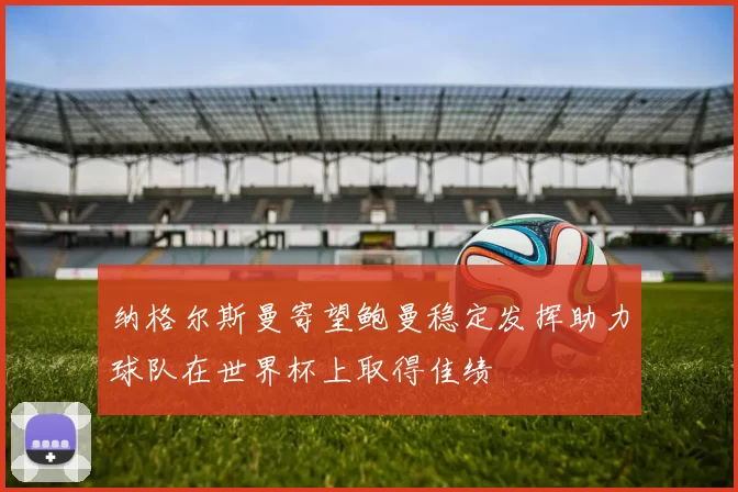 纳格尔斯曼寄望鲍曼稳定发挥助力球队在世界杯上取得佳绩